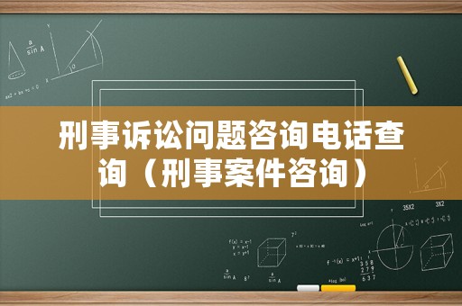 刑事訴訟問(wèn)題咨詢電話查詢（刑事案件咨詢）