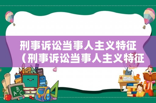 刑事訴訟當(dāng)事人主義特征（刑事訴訟當(dāng)事人主義特征有哪些）
