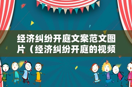 經(jīng)濟(jì)糾紛開庭文案范文圖片（經(jīng)濟(jì)糾紛開庭的視頻）