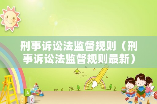 刑事訴訟法監(jiān)督規(guī)則（刑事訴訟法監(jiān)督規(guī)則最新）