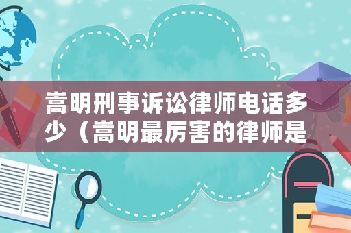 嵩明刑事訴訟律師電話多少（嵩明最厲害的律師是誰）