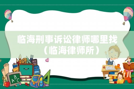 臨海刑事訴訟律師哪里找（臨海律師所）