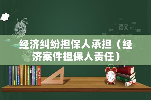 經(jīng)濟糾紛擔(dān)保人承擔(dān)（經(jīng)濟案件擔(dān)保人責(zé)任）