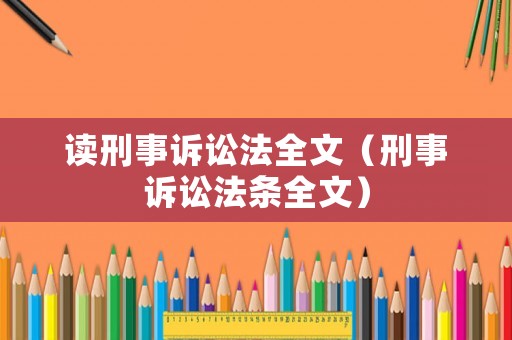 讀刑事訴訟法全文（刑事訴訟法條全文）