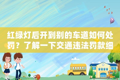 紅綠燈后開到別的車道如何處罰？了解一下交通違法罰款細(xì)則