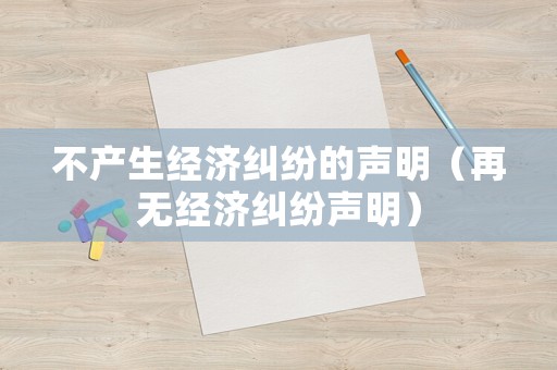 不產(chǎn)生經(jīng)濟(jì)糾紛的聲明（再無(wú)經(jīng)濟(jì)糾紛聲明）