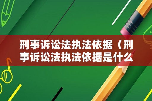 刑事訴訟法執(zhí)法依據(jù)（刑事訴訟法執(zhí)法依據(jù)是什么）