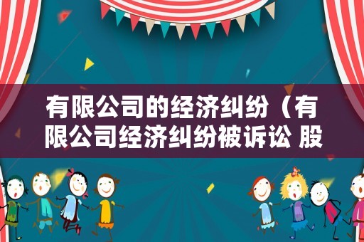 有限公司的經(jīng)濟(jì)糾紛（有限公司經(jīng)濟(jì)糾紛被訴訟 股東會(huì)進(jìn)黑名單嗎）