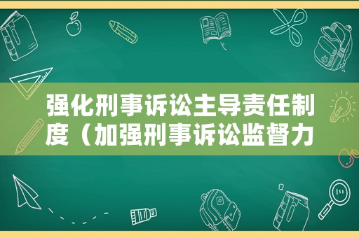 強(qiáng)化刑事訴訟主導(dǎo)責(zé)任制度（加強(qiáng)刑事訴訟監(jiān)督力度）