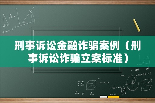 刑事訴訟金融詐騙案例（刑事訴訟詐騙立案標(biāo)準(zhǔn)）