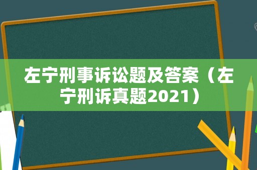 左寧刑事訴訟題及答案（左寧刑訴真題2021）