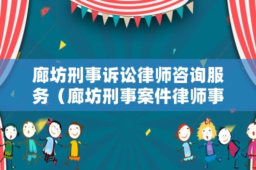 廊坊刑事訴訟律師咨詢服務(wù)（廊坊刑事案件律師事務(wù)所排名）