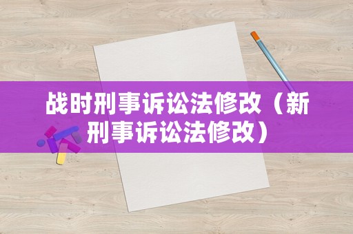 戰(zhàn)時(shí)刑事訴訟法修改（新刑事訴訟法修改）