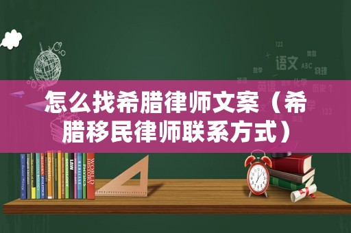 怎么找希臘律師文案（希臘移民律師聯(lián)系方式）