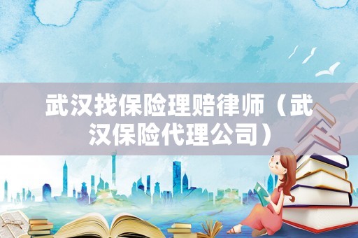武漢找保險(xiǎn)理賠律師（武漢保險(xiǎn)代理公司）