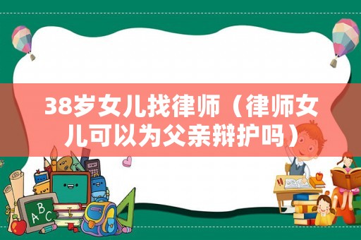 38歲女兒找律師（律師女兒可以為父親辯護(hù)嗎）