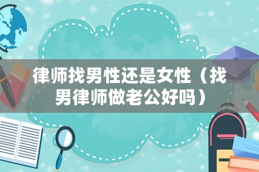 律師找男性還是女性（找男律師做老公好嗎）