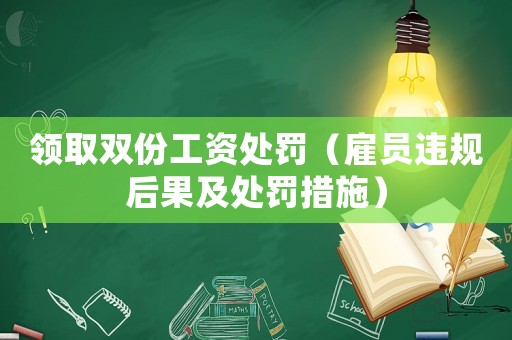 領(lǐng)取雙份工資處罰（雇員違規(guī)后果及處罰措施）
