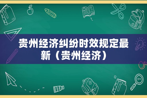 貴州經(jīng)濟糾紛時效規(guī)定最新（貴州經(jīng)濟）