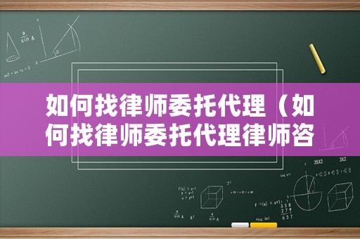 如何找律師委托代理（如何找律師委托代理律師咨詢）
