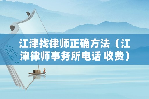 江津找律師正確方法（江津律師事務(wù)所電話 收費(fèi)）