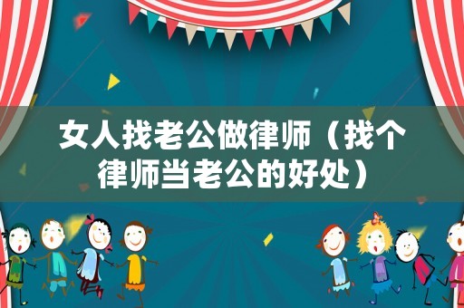 女人找老公做律師（找個(gè)律師當(dāng)老公的好處）