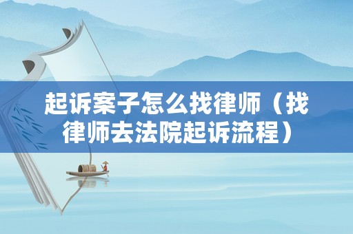 起訴案子怎么找律師（找律師去法院起訴流程）