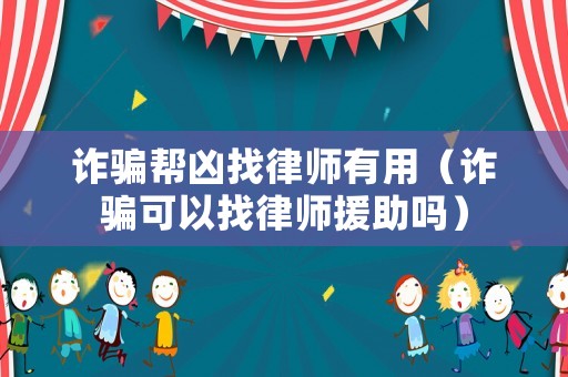 詐騙幫兇找律師有用（詐騙可以找律師援助嗎）