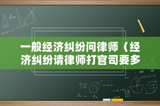 一般經(jīng)濟(jì)糾紛問(wèn)律師（經(jīng)濟(jì)糾紛請(qǐng)律師打官司要多少錢(qián)）