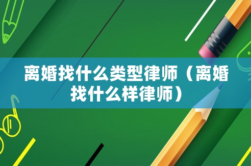 離婚找什么類型律師（離婚找什么樣律師）