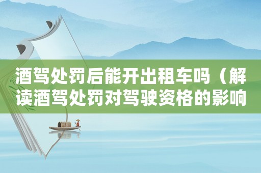 酒駕處罰后能開出租車嗎（解讀酒駕處罰對駕駛資格的影響）