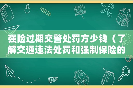 強險過期交警處罰方少錢（了解交通違法處罰和強制保險的相關(guān)知識）
