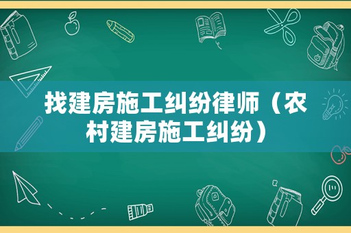 找建房施工糾紛律師（農村建房施工糾紛）