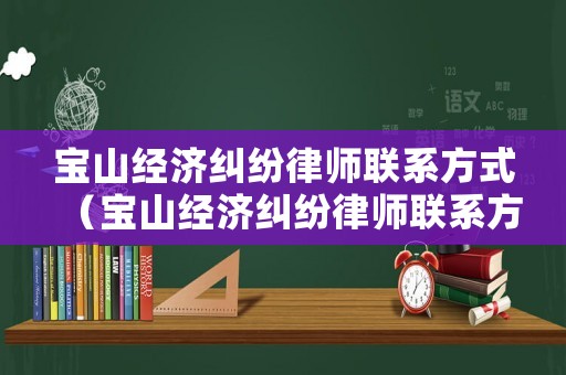 寶山經(jīng)濟(jì)糾紛律師聯(lián)系方式（寶山經(jīng)濟(jì)糾紛律師聯(lián)系方式查詢）