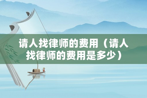 請(qǐng)人找律師的費(fèi)用（請(qǐng)人找律師的費(fèi)用是多少）