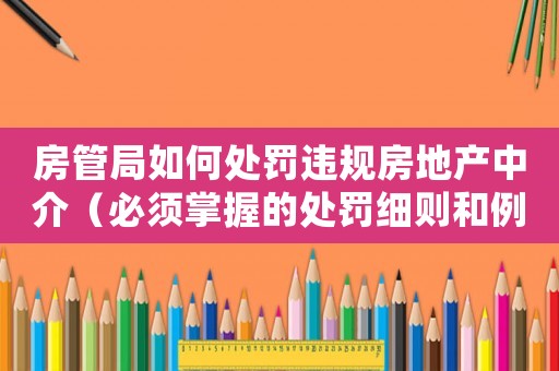 房管局如何處罰違規(guī)房地產(chǎn)中介（必須掌握的處罰細(xì)則和例子分析）