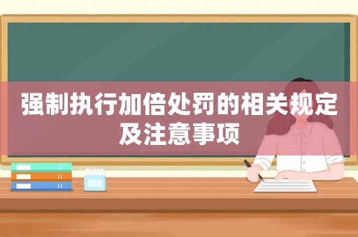 強制執(zhí)行加倍處罰的相關(guān)規(guī)定及注意事項