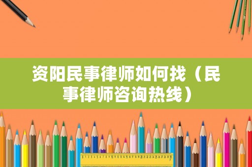 資陽民事律師如何找（民事律師咨詢熱線）