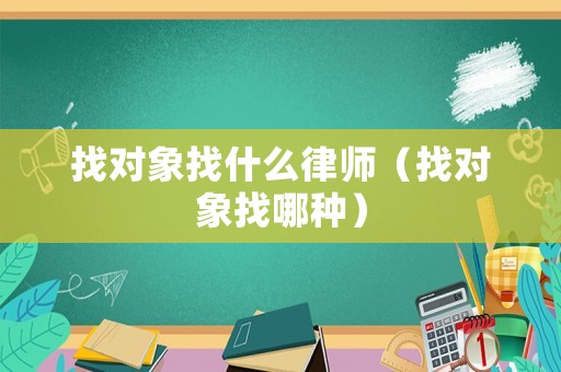 找對象找什么律師（找對象找哪種）