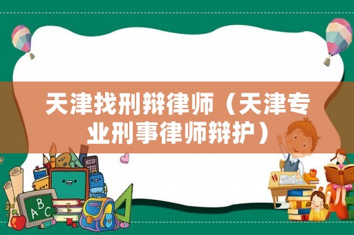 天津找刑辯律師（天津?qū)I(yè)刑事律師辯護(hù)）