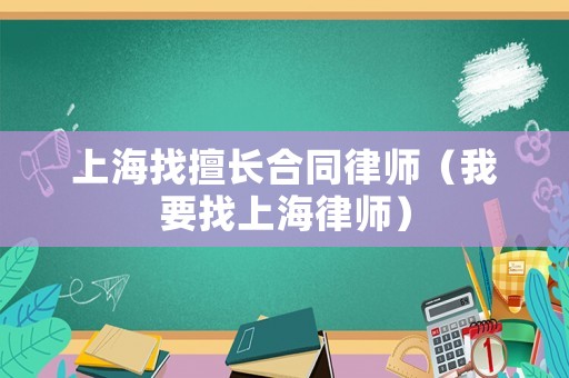 上海找擅長合同律師（我要找上海律師）