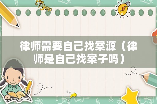 律師需要自己找案源（律師是自己找案子嗎）