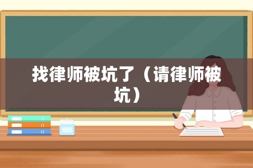 找律師被坑了（請(qǐng)律師被坑）