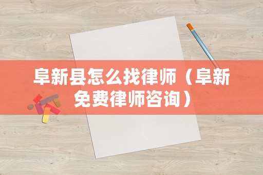 阜新縣怎么找律師（阜新免費律師咨詢）