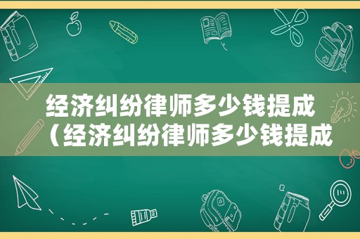 經(jīng)濟(jì)糾紛律師多少錢提成（經(jīng)濟(jì)糾紛律師多少錢提成一次）