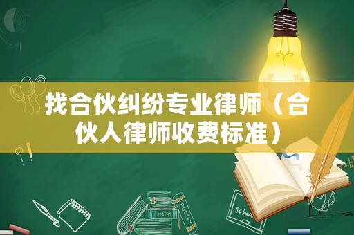 找合伙糾紛專(zhuān)業(yè)律師（合伙人律師收費(fèi)標(biāo)準(zhǔn)）