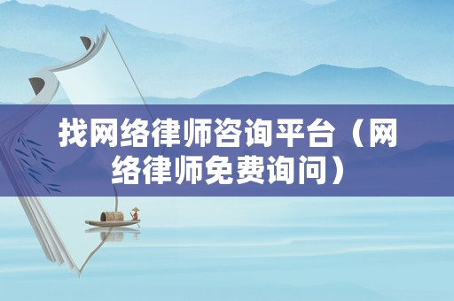 找網(wǎng)絡律師咨詢平臺（網(wǎng)絡律師免費詢問）