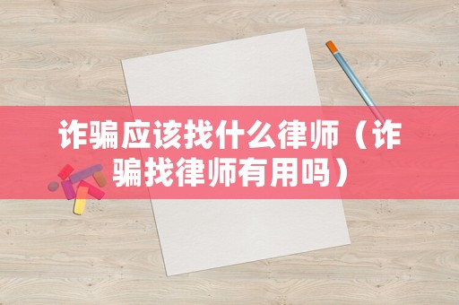 詐騙應(yīng)該找什么律師（詐騙找律師有用嗎）