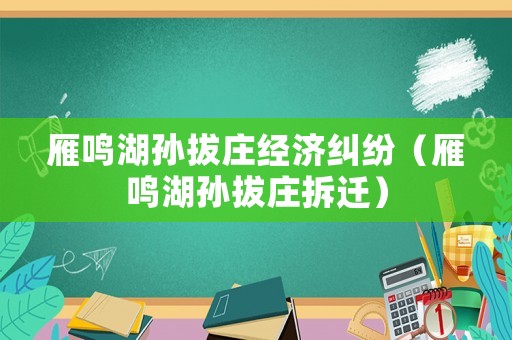 雁鳴湖孫拔莊經(jīng)濟(jì)糾紛（雁鳴湖孫拔莊拆遷）