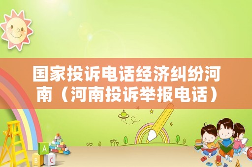 國家投訴電話經(jīng)濟(jì)糾紛河南（河南投訴舉報(bào)電話）